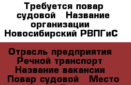 Требуется повар судовой › Название организации ­ Новосибирский РВПГиС › Отрасль предприятия ­ Речной транспорт › Название вакансии ­ Повар судовой › Место работы ­ Теплоход › Подчинение ­ Капитан судна › Минимальный оклад ­ 25 000 › Максимальный оклад ­ 25 000 › Возраст от ­ 18 - Новосибирская обл., Новосибирск г. Работа » Вакансии   . Новосибирская обл.,Новосибирск г.